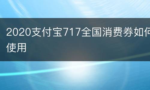 2020支付宝717全国消费券如何使用
