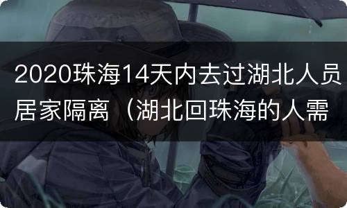 2020珠海14天内去过湖北人员居家隔离（湖北回珠海的人需要隔离吗）