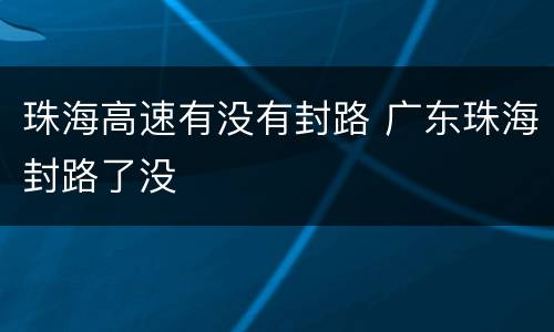 珠海高速有没有封路 广东珠海封路了没