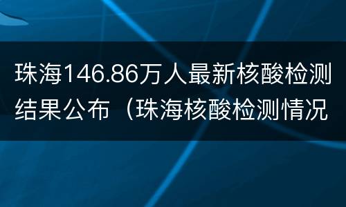 珠海146.86万人最新核酸检测结果公布（珠海核酸检测情况）