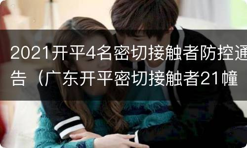 2021开平4名密切接触者防控通告（广东开平密切接触者21幢）