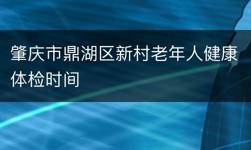 肇庆市鼎湖区新村老年人健康体检时间