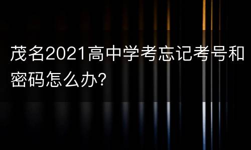 茂名2021高中学考忘记考号和密码怎么办？