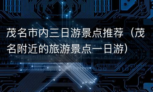 茂名市内三日游景点推荐（茂名附近的旅游景点一日游）