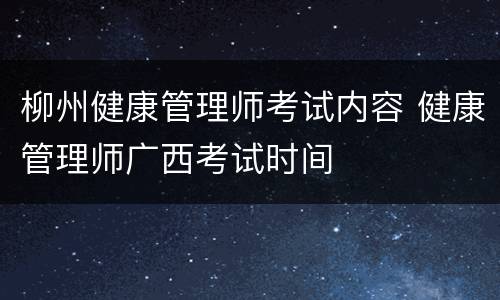 柳州健康管理师考试内容 健康管理师广西考试时间