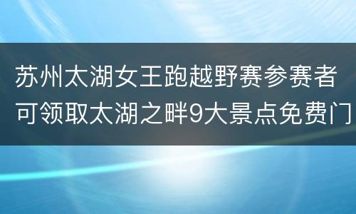苏州太湖女王跑越野赛参赛者可领取太湖之畔9大景点免费门票