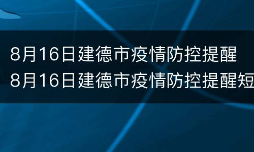 8月16日建德市疫情防控提醒 8月16日建德市疫情防控提醒短信