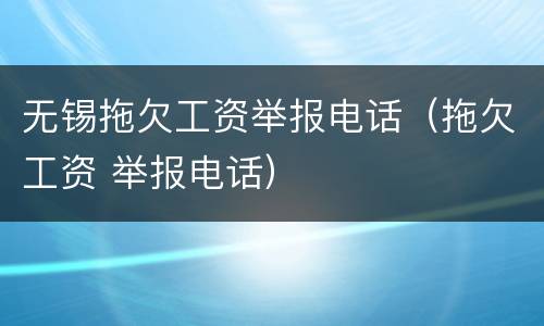 无锡拖欠工资举报电话（拖欠工资 举报电话）