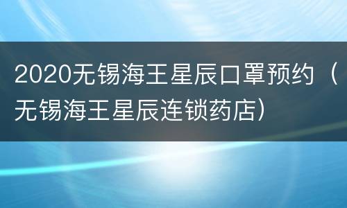 2020无锡海王星辰口罩预约（无锡海王星辰连锁药店）