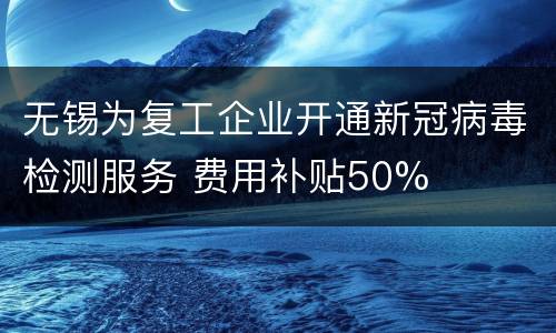 无锡为复工企业开通新冠病毒检测服务 费用补贴50%