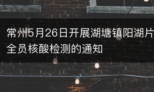 常州5月26日开展湖塘镇阳湖片全员核酸检测的通知