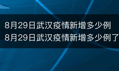 8月29日武汉疫情新增多少例 8月29日武汉疫情新增多少例了