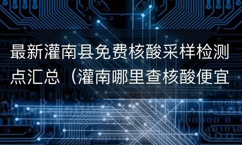 最新灌南县免费核酸采样检测点汇总（灌南哪里查核酸便宜）