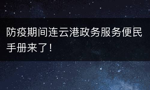 防疫期间连云港政务服务便民手册来了！