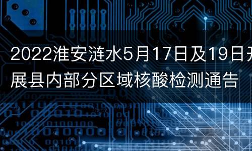2022淮安涟水5月17日及19日开展县内部分区域核酸检测通告