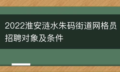 2022淮安涟水朱码街道网格员招聘对象及条件