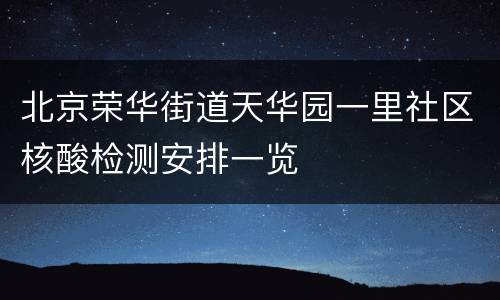 北京荣华街道天华园一里社区核酸检测安排一览