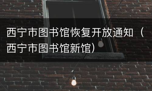西宁市图书馆恢复开放通知（西宁市图书馆新馆）