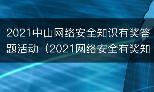 2021中山网络安全知识有奖答题活动（2021网络安全有奖知识竞赛答案）