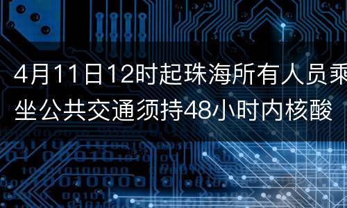 4月11日12时起珠海所有人员乘坐公共交通须持48小时内核酸阴性证明