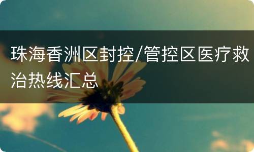 珠海香洲区封控/管控区医疗救治热线汇总