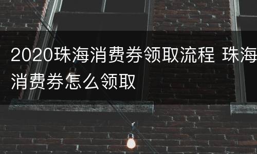 2020珠海消费券领取流程 珠海消费券怎么领取