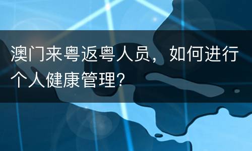澳门来粤返粤人员，如何进行个人健康管理?
