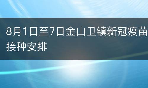 8月1日至7日金山卫镇新冠疫苗接种安排