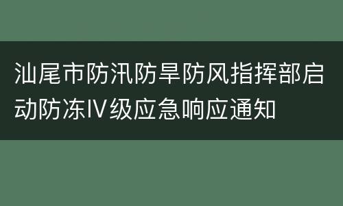 汕尾市防汛防旱防风指挥部启动防冻Ⅳ级应急响应通知