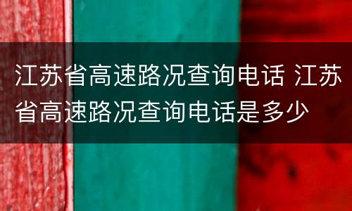 江苏省高速路况查询电话 江苏省高速路况查询电话是多少