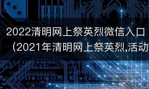 2022清明网上祭英烈微信入口（2021年清明网上祭英烈,活动入口）