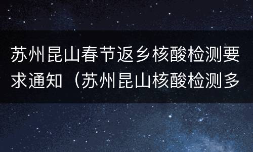 苏州昆山春节返乡核酸检测要求通知（苏州昆山核酸检测多久出结果）