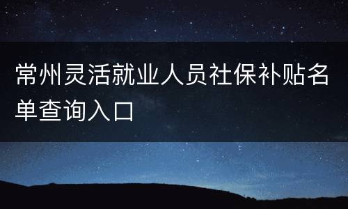 常州灵活就业人员社保补贴名单查询入口