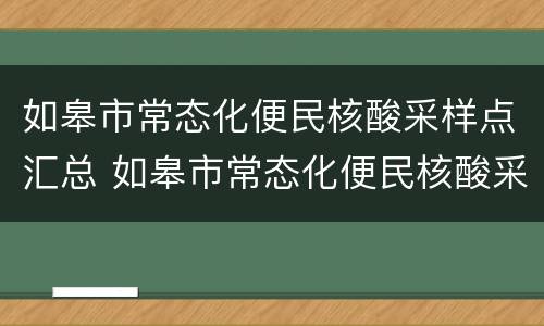 如皋市常态化便民核酸采样点汇总 如皋市常态化便民核酸采样点汇总图