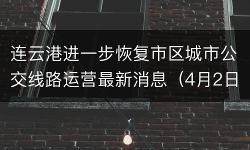 连云港进一步恢复市区城市公交线路运营最新消息（4月2日）