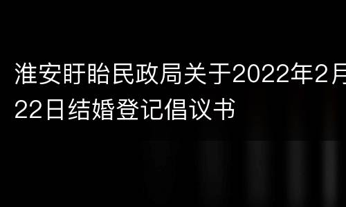 淮安盱眙民政局关于2022年2月22日结婚登记倡议书