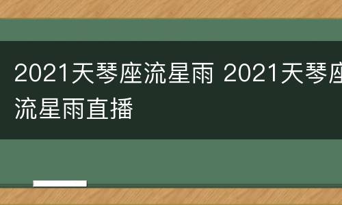 2021天琴座流星雨 2021天琴座流星雨直播