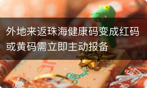 外地来返珠海健康码变成红码或黄码需立即主动报备