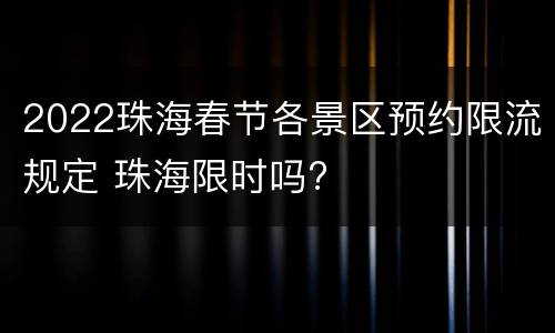 2022珠海春节各景区预约限流规定 珠海限时吗?