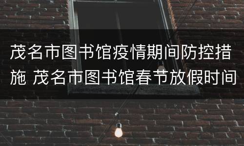 茂名市图书馆疫情期间防控措施 茂名市图书馆春节放假时间