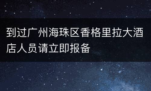 到过广州海珠区香格里拉大酒店人员请立即报备