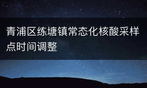 青浦区练塘镇常态化核酸采样点时间调整