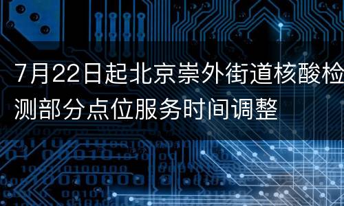 7月22日起北京崇外街道核酸检测部分点位服务时间调整