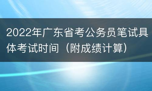 2022年广东省考公务员笔试具体考试时间（附成绩计算）