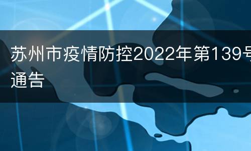 苏州市疫情防控2022年第139号通告