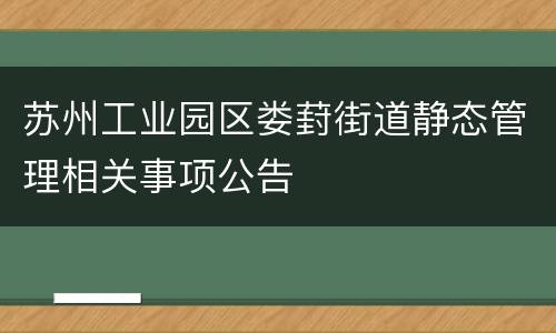 苏州工业园区娄葑街道静态管理相关事项公告