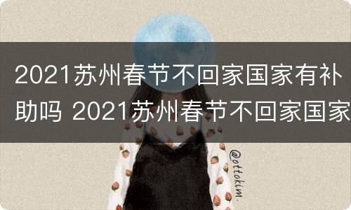 2021苏州春节不回家国家有补助吗 2021苏州春节不回家国家有补助吗多少钱