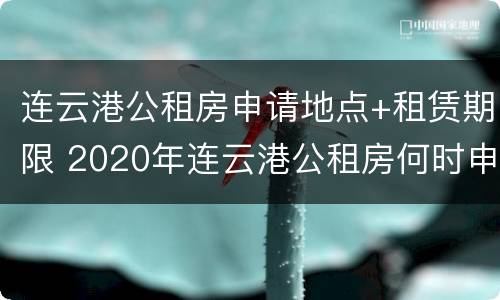 连云港公租房申请地点+租赁期限 2020年连云港公租房何时申请