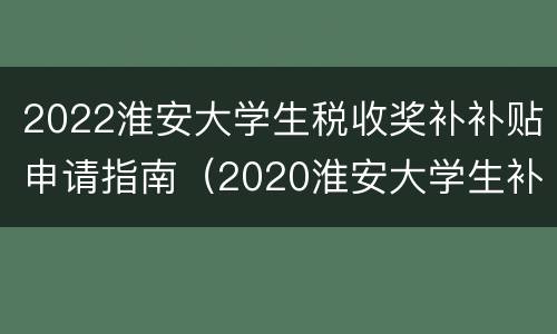2022淮安大学生税收奖补补贴申请指南（2020淮安大学生补贴政策）