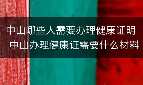 中山哪些人需要办理健康证明 中山办理健康证需要什么材料